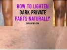 How to lighten dark private parts naturally?